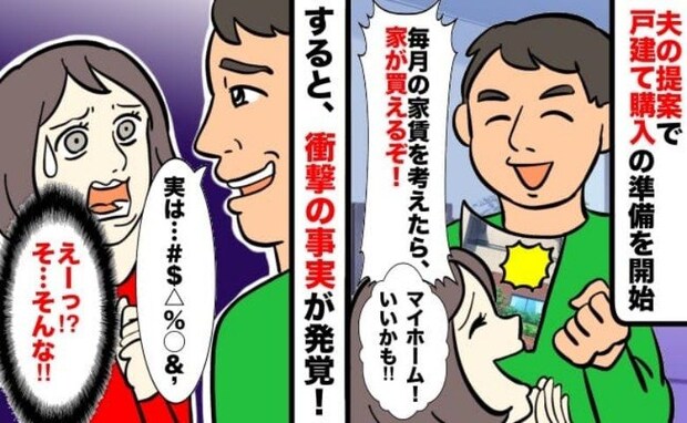 マイホーム購入を決心！しかし「このままじゃ無理…」→私をどん底に落とした夫のカミングアウトとは？