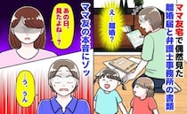 ママ友「見たよね…？」私「うん」ママ友宅で偶然見た離婚届と弁護士事務所の書類→ママ友の本音にゾッ