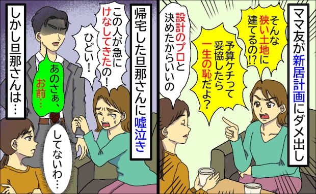 新居計画にダメ出しママ友「プロと決めたからいいの」話を切り上げると嘘泣き!?旦那さんが冷たく一言