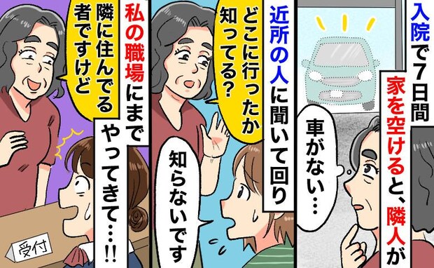 隣人「どこ行ったのぉ!?」入院で1週間家を空けたら、近所中に聞き込み&私の勤務先にまで現れて…!