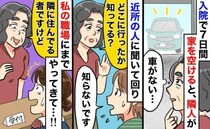 隣人「どこ行ったのぉ！？」入院で1週間家を空けたら、近所中に聞き込み＆私の勤務先にまで現れて…！