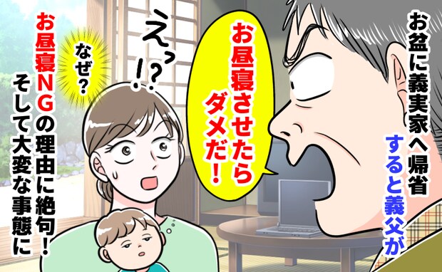 義父「お昼寝させちゃダメだ！」義実家で衝撃の一言⇒お昼寝NGの理由に呆然…その後、大変な事態に！