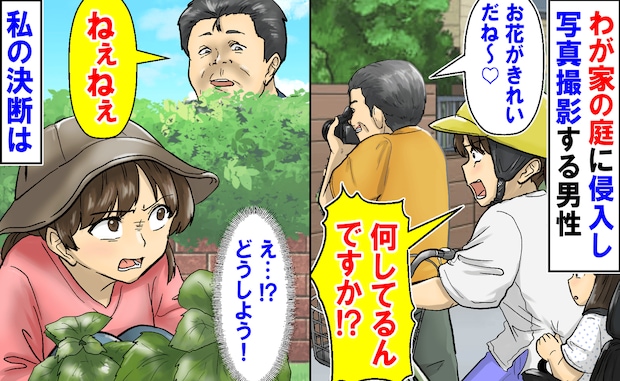 見知らぬ男性が庭に侵入「お花きれい♡」無断で撮影→数日後、再び現れ耳を疑う要求…耐えきれず私は