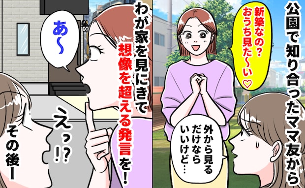 「新築なの？おうち見た〜い♡」失礼すぎるママ友→外観だけならと要求を受け入れると信じがたい発言を