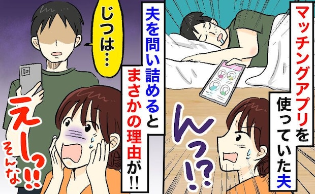「浮気じゃない？」夫のスマホにマッチングアプリ！？→問い詰めた結果、夫の真の狙いが判明！一体何が