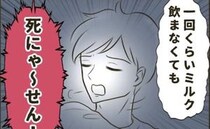 夫「1回くらい飲まなくても死にゃ～せん！」夜泣きする息子にミルクキャンセル！？夫の言い分に絶句！