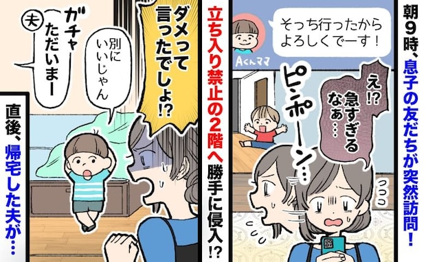 「別にいいじゃん」朝9時に訪れ部屋をあさる息子の友人⇒勝手に2階へ…直後、いつも穏やかな夫が!?