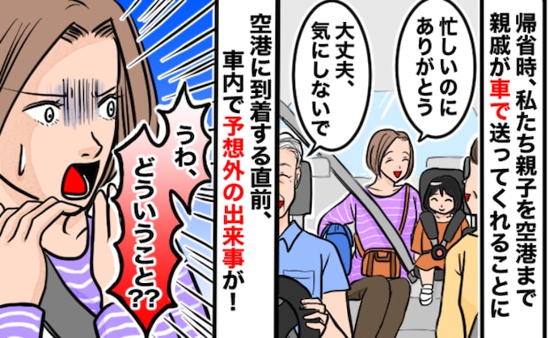 帰省の帰りに親戚が空港まで送迎「ありがとう…え！？」到着直前に車内で予想外の出来事！一体何が？