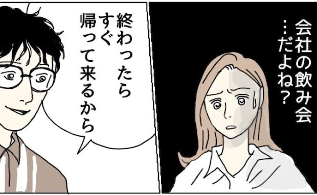 「会社の飲み会だよね？」何かおかしい…胸騒ぎと嫌な予感がしたワケ＜理想の夫は不倫男でした＞