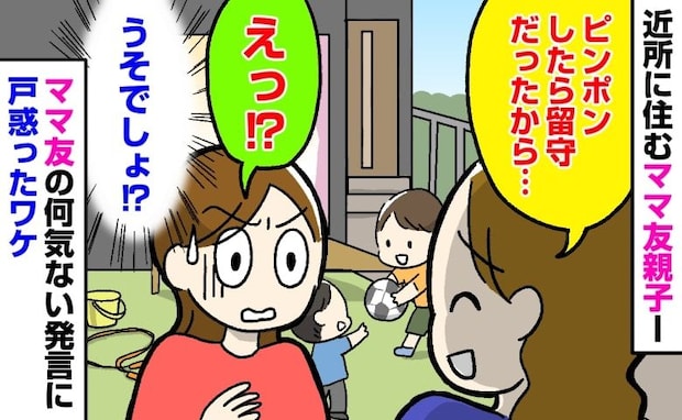 「ピンポンしたら留守だったから…」留守中にわが家を訪れていたママ友→何げない報告に耳を疑ったワケ