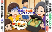 6千円の高級メロンを手土産に義実家へ→義母「親戚へのお土産にちょうどいい」え…？すると夫が