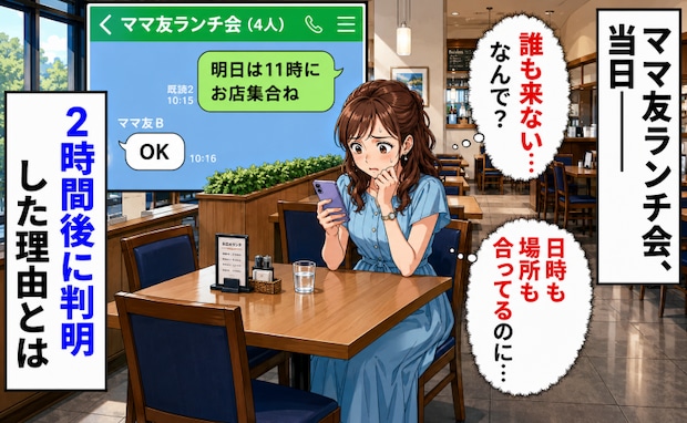 私「11時にお店集合ね!」ママ友たち「OK」しかし当日、誰も現れず→2時間後に判明した理由とは