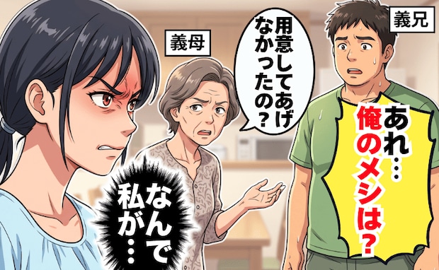 義兄「俺のメシは?」義母「用意してあげなかったの?」帰省中の食事は嫁任せ!?ブチギレた結果…