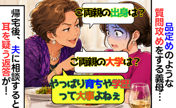 学歴至上主義の義母「ご両親の大学は?お仕事は何?」質問攻めにモヤッ→夫に相談したら…返答に絶句