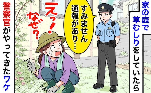 突然の警察官「通報がありまして…」自宅で草むしりしていただけなのに！？事情を聞き言葉を失ったワケ
