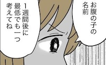 赤ちゃんの名前に無関心な夫「最低一つは考えてね」真剣な妻に、無神経な返答を！＜名前が決まらない＞