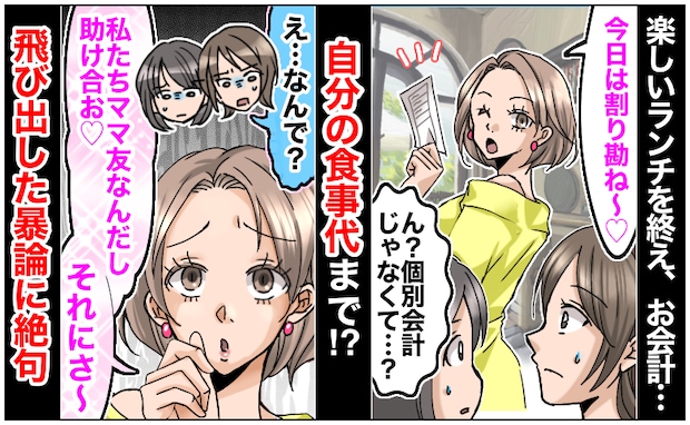 ママ友「助け合お♡」自分の食事代を割り勘請求→「なんで?」疑問に思っていると…さらなる暴論が!?