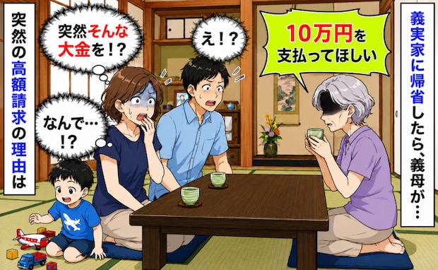 義実家に帰省したら義母から「10万円払ってほしい」え、なんで！？突然の高額請求の理由にあ然