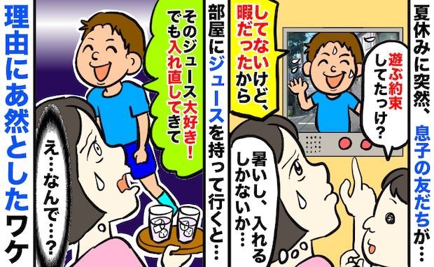 夏休みに息子の友人がアポ無し訪問⇒家に入れると「好きなジュースだ！でも入れ直して」え？理由に絶句