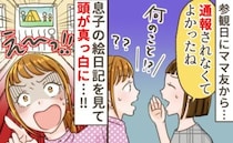 参観日に息子の絵日記を見たママ友が「通報されなくてよかったねぇ」え！？日記の内容を見て慌てたワケ