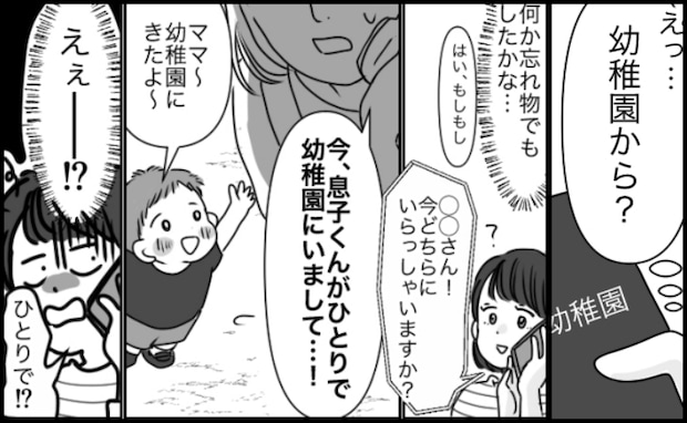 「息子くん、今幼稚園にいまして…」先生から突然の電話→え！？2歳息子は夫と留守番中のはずなのに