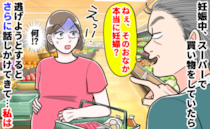 スーパーで見知らぬ男性「ねぇ、本当に妊婦？」笑いながらおなかをジロジロ凝視…⇒離れようとした直後
