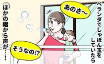 「うるさい！」ベランダでシャボン玉をしていたら誰かの声…→その後、近所の人の会話が聞こえてきて…