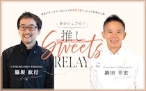 ＜連載＞あのシェフの！推しスイーツリレー/ フリーランスパティシエ 鍋田シェフ × L’ATELIER HIRO WAKISAKA (ラトリエヒロワキサカ)脇坂シェフ