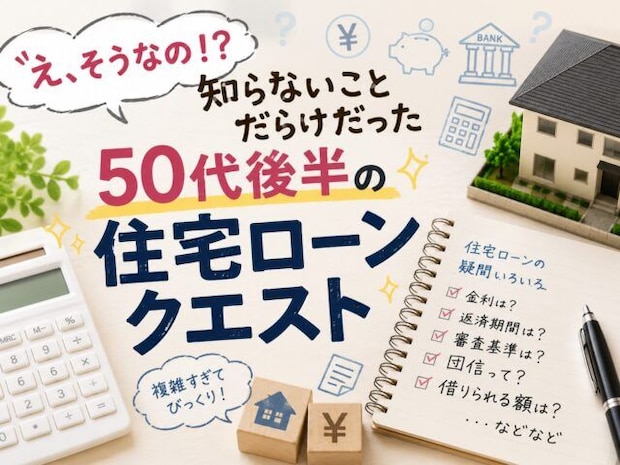 「え、そうなの！？」知らないことだらけだった50代後半の住宅ローンクエスト