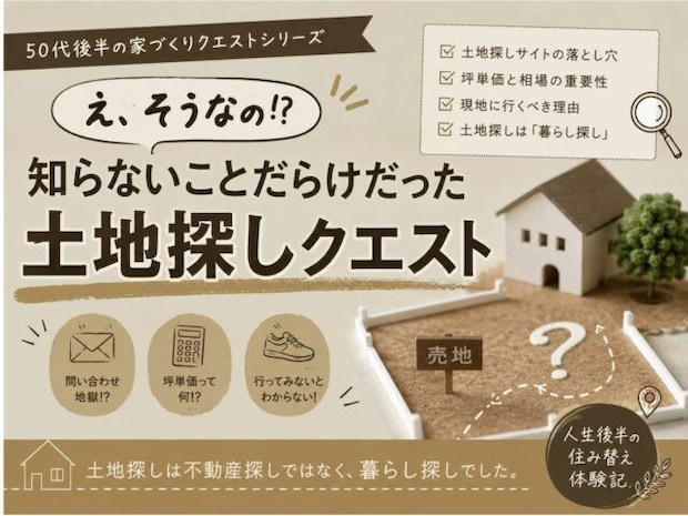 「え、そうなの!?」知らないことだらけだった50代後半の土地探しクエスト