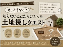 「え、そうなの！？」知らないことだらけだった50代後半の土地探しクエスト