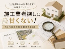 「土地探しから対応します」のはずだった…。施工業者探しは甘くない！50代後半の新築施工業者クエスト①