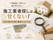 「坪単価○万円」に振り回された…。施工業者探しは数字だけでは決められない！50代後半の新築施工業者クエスト②