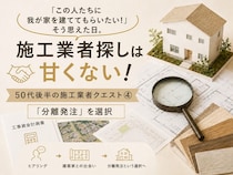 「この人たちに我が家を建ててもらいたい！」50代後半の新築施工業者クエスト④ 「分離発注」という家づくり