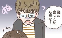 「家から全部見てた」執着が生んだ恐ろしい誤解？やさしかった彼の、まさかの一面を知って…