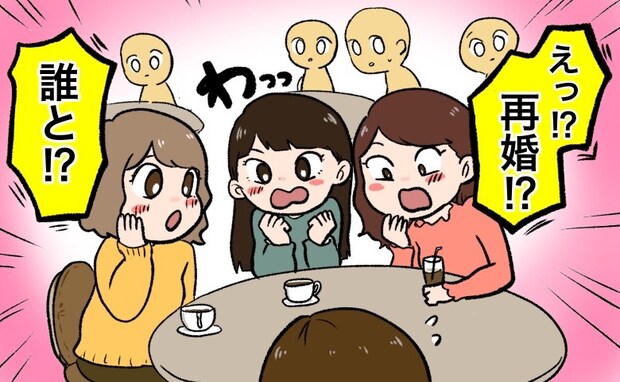 「再婚するの」→「えぇ！？」友人たちに再婚報告をしたら…まさかの大絶叫！？