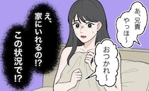 「嘘でしょ…」服も着てない行為直後。アポなし訪問の兄を「平然と家に入れた」彼の無神経さに呆然