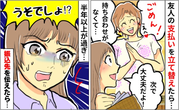 友人「立て替えて！次会ったとき返す！」しかし半年経っても返金されず…振り込み先を伝えて催促したら