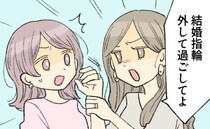 「その結婚指輪、外して過ごせ！」同時期に結婚した友人が…私の指輪のブランド名を知って激怒！？