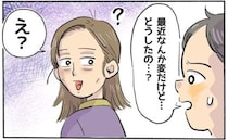 「なんか…変だよ！」夫の発言に戸惑った私。自分でも気が付かなかった…？私の異変とは