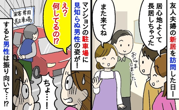 「何してるの！？」新居祝いで友人のマンションを訪問…6時間後、駐車場に謎の男性が！すると男性は