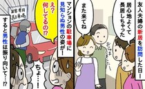 「何してるの！？」新居祝いで友人のマンションを訪問…6時間後、駐車場に謎の男性が！すると男性は