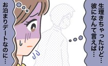 「何て言えば…」お泊まりデートの日、生理に。ガッカリされる？不安な気持ちで彼に打ち明けると？