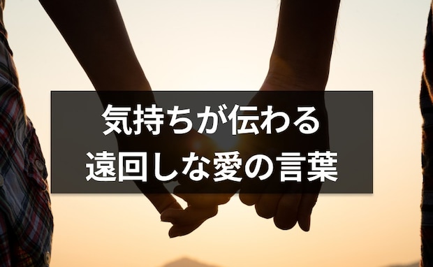 気持ちが伝わる遠回しな愛の言葉。「愛している」「好き」以外の愛情表現【恋愛コンサルタント監修】