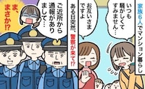 「すみませ〜ん」ドアの向こうに警察官が3人！？→近所からの通報が…「まさかね…」心臓がバクバク！