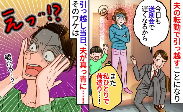 夫「荷造り?余裕っしょ」転勤直前、連日送別会で引っ越し作業丸投げ→当日、朝帰りの夫が真っ青!実は
