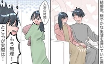 「もう無理！！」穏やかな新婚生活を想像していたのに…。待っていた生活は
