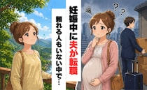 妊娠中に夫が転職。「転勤がある！？」「最初の赴任先は…！？」不安だらけだった私が…変われたワケ