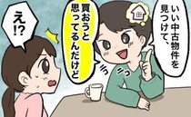「家を買う」中古物件を即決！？桁違いの衝動買いをする夫が、次に狙いを定めたモノとは