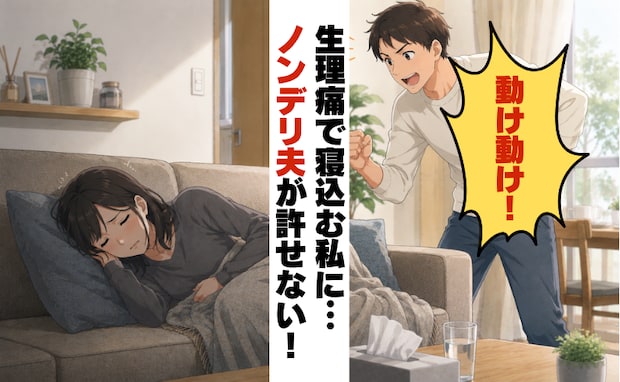 生理痛で寝込む私に…「動け動け!」笑いながら言う夫。無自覚なノンデリ発言にモヤッとが蓄積して